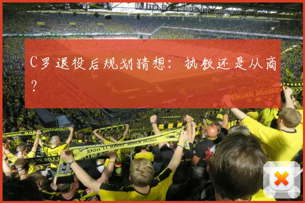 C罗退役后规划猜想：执教还是从商？