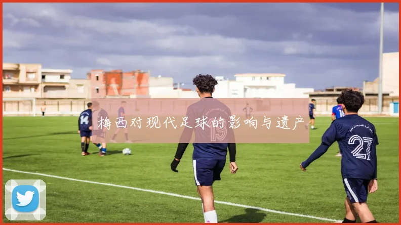 梅西对现代足球的影响与遗产