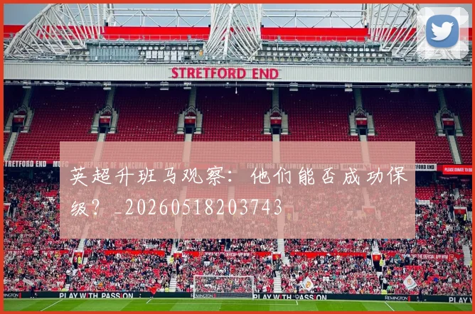 英超升班马观察:他们能否成功保级?_20260518203743