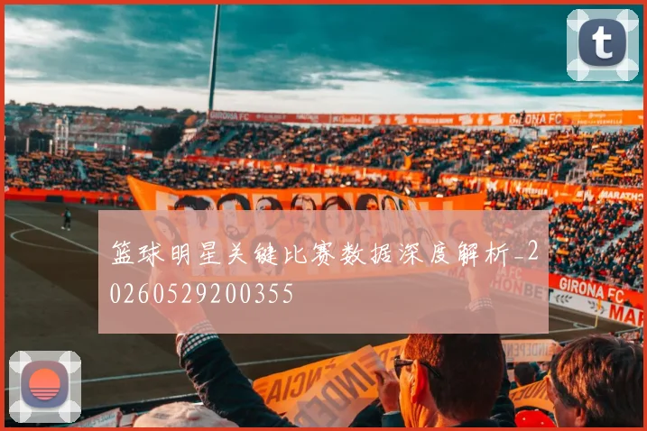 篮球明星关键比赛数据深度解析_20260529200355