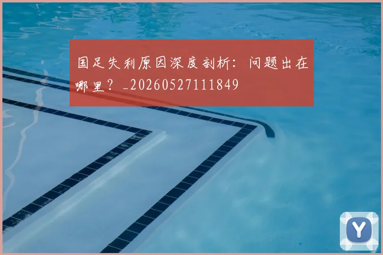 国足失利原因深度剖析:问题出在哪里?_20260527111849