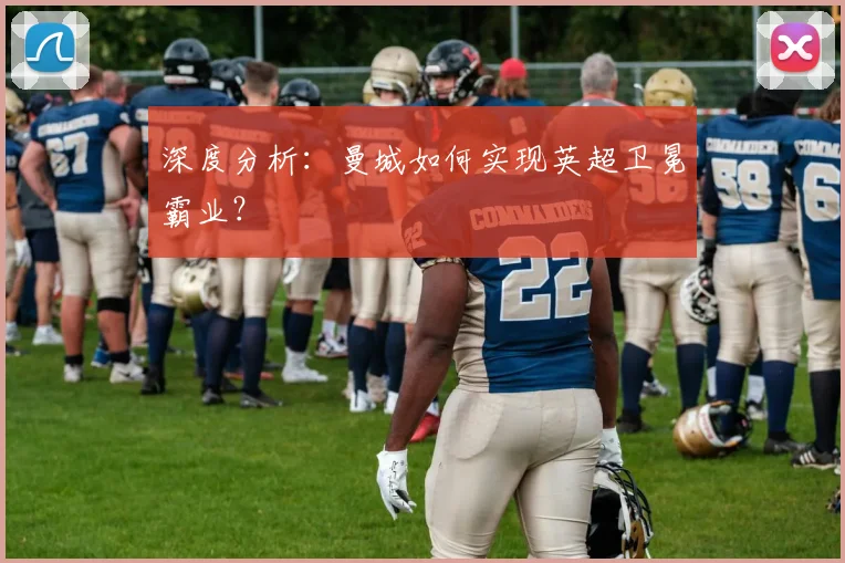 深度分析：曼城如何实现英超卫冕霸业？