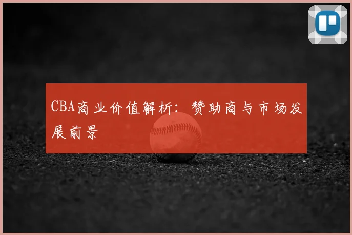 CBA商业价值解析：赞助商与市场发展前景