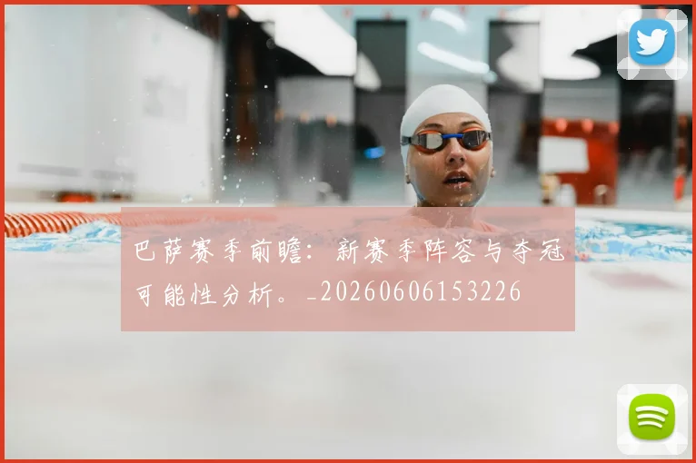 巴萨赛季前瞻:新赛季阵容与夺冠可能性分析。_20260606153226
