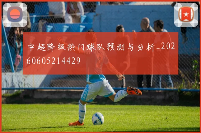 中超降级热门球队预测与分析_20260605214429