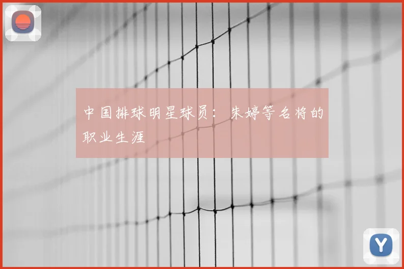 中国排球明星球员：朱婷等名将的职业生涯
