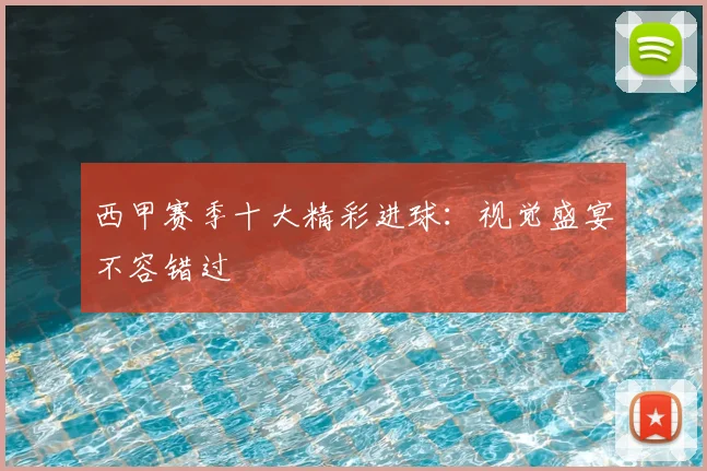 西甲赛季十大精彩进球:视觉盛宴不容错过