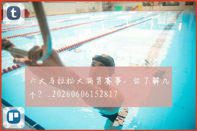 六大马拉松大满贯赛事，你了解几个？_20260606152817