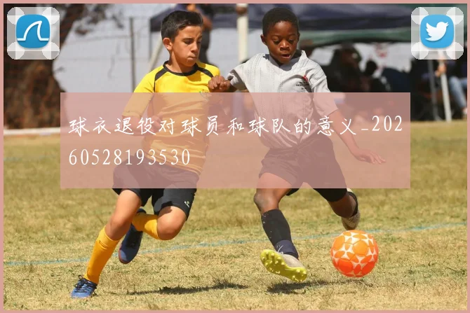 球衣退役对球员和球队的意义_20260528193530
