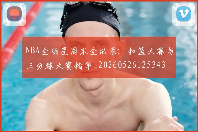 NBA全明星周末全记录：扣篮大赛与三分球大赛精华_20260526125343