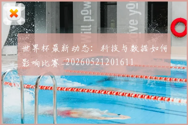 世界杯最新动态:科技与数据如何影响比赛_20260521201611