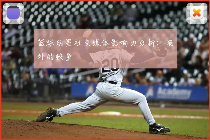篮球明星社交媒体影响力分析：场外的较量