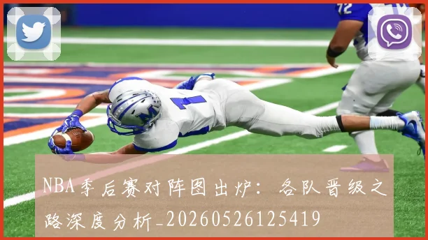 NBA季后赛对阵图出炉:各队晋级之路深度分析_20260526125419