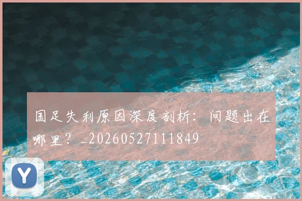 国足失利原因深度剖析:问题出在哪里?_20260527111849